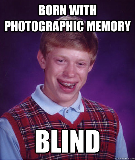 Born with Photographic Memory  Blind   Bad Luck Brian