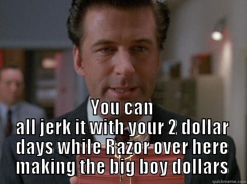 bigboydollarsrazor ;D -  YOU CAN ALL JERK IT WITH YOUR 2 DOLLAR DAYS WHILE RAZOR OVER HERE MAKING THE BIG BOY DOLLARS Misc