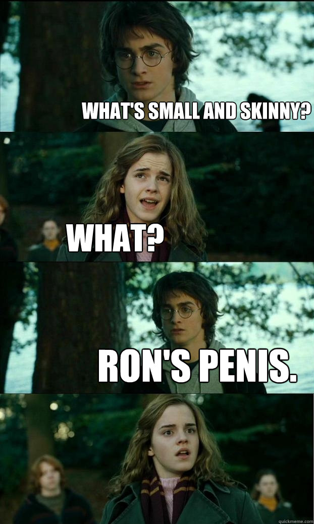 What's small and skinny? What? Ron's penis.  Horny Harry