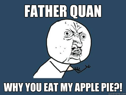 FATHER QUAN WHY YOU EAT MY APPLE PIE?!  Y U No