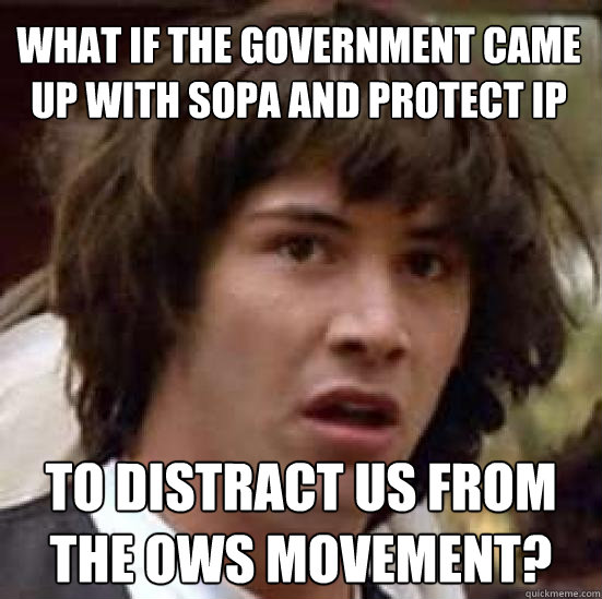 What if the government came up with sopa and protect ip to distract us from the ows movement? - What if the government came up with sopa and protect ip to distract us from the ows movement?  conspiracy keanu