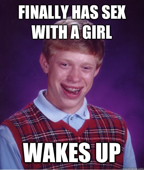 Finally has sex with a girl Wakes up  Bad Luck Brian