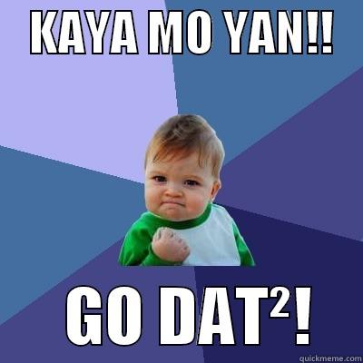   KAYA MO YAN!!          GO DAT²!    Success Kid