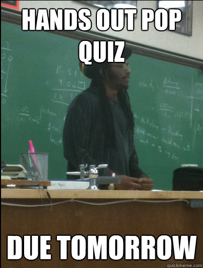 hands out pop quiz due tomorrow - hands out pop quiz due tomorrow  Rasta Science Teacher