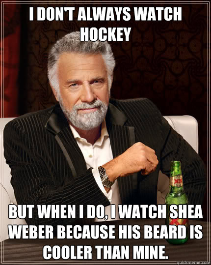 I don't always watch hockey But when I do, I watch shea weber because his beard is cooler than mine. - I don't always watch hockey But when I do, I watch shea weber because his beard is cooler than mine.  Dos Equis man