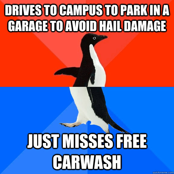 Drives to campus to park in a garage to avoid hail damage Just misses free carwash  Socially Awesome Awkward Penguin