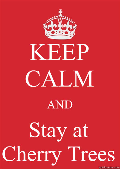KEEP CALM AND Stay at
Cherry Trees  Keep calm or gtfo