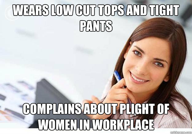 Wears low cut tops and tight pants complains about plight of women in workplace  