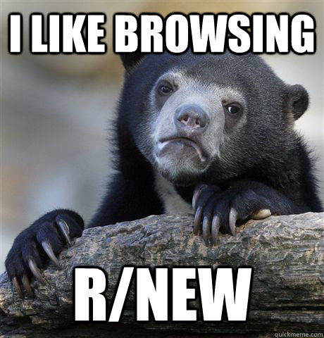 I like browsing r/new  Confession Bear
