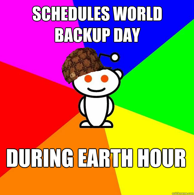 schedules world backup day during earth hour  Scumbag Redditor