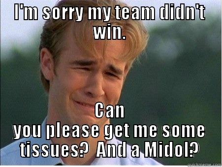 I'M SORRY MY TEAM DIDN'T WIN. CAN YOU PLEASE GET ME SOME TISSUES?  AND A MIDOL? 1990s Problems