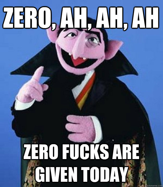 ZERO, AH, AH, AH ZERO FUCKS ARE GIVEN TODAY - ZERO, AH, AH, AH ZERO FUCKS ARE GIVEN TODAY  Count