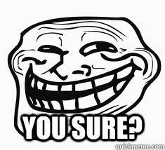  You sure?  Ill troll face
