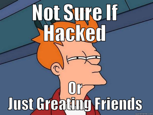 NOT SURE IF HACKED OR JUST GREATING FRIENDS Futurama Fry