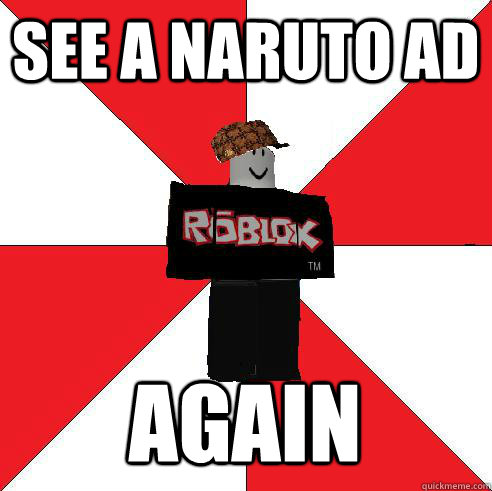 See a naruto ad again  Scumbag Roblox