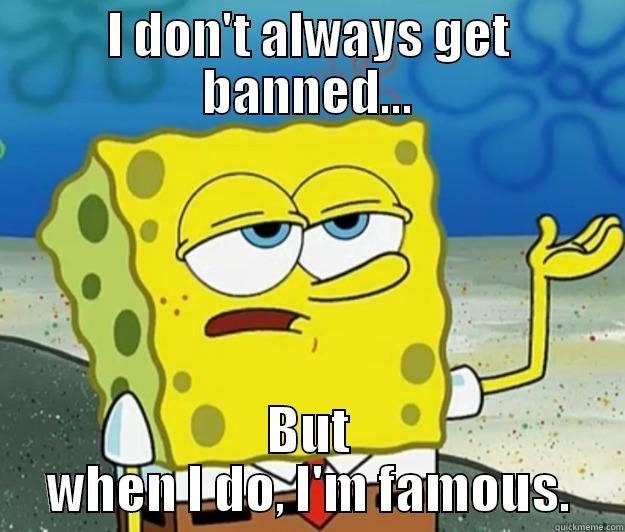 I DON'T ALWAYS GET BANNED... BUT WHEN I DO, I'M FAMOUS. Tough Spongebob