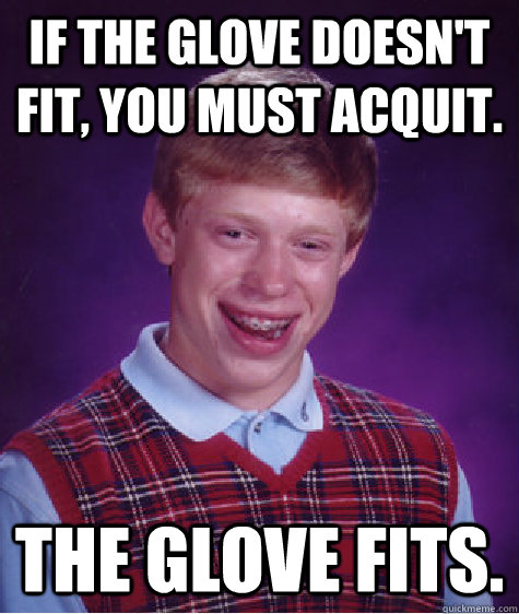 If the glove doesn't fit, you must acquit. The glove fits. - If the glove doesn't fit, you must acquit. The glove fits.  Bad Luck Brian