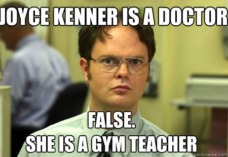 Joyce Kenner is a doctor  False.
she is a gym teacher  Schrute