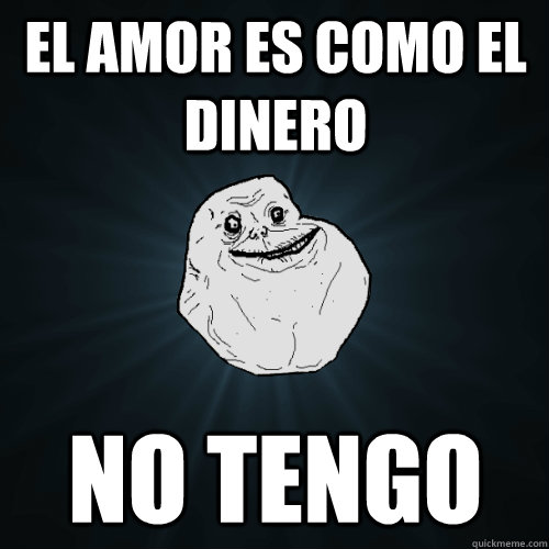 el amor es como el dinero no tengo  Forever Alone