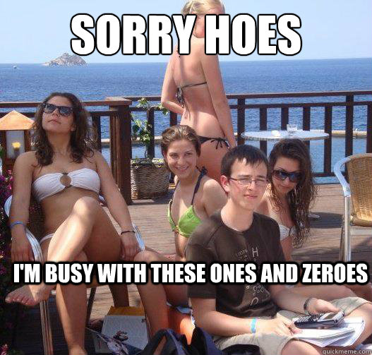 Sorry Hoes I'm busy with these ones and zeroes  Priority Peter