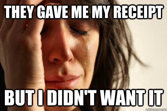 they gave me my receipt but i didn't want it  First World Problems