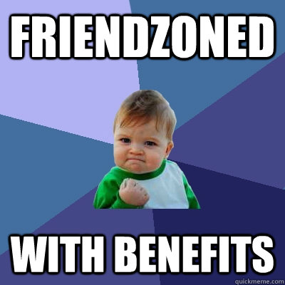 Friendzoned with benefits  Success Kid