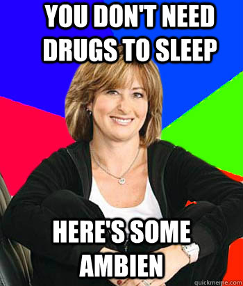 You Don't need drugs to sleep  Here's some ambien  Sheltering Suburban Mom