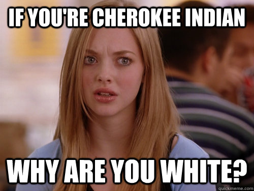 If you're Cherokee Indian  why are you white? - If you're Cherokee Indian  why are you white?  MEAN GIRLS KAREN