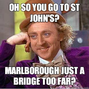 Oh so you go to St John's? Marlborough just a bridge too far?  Condescending Wonka