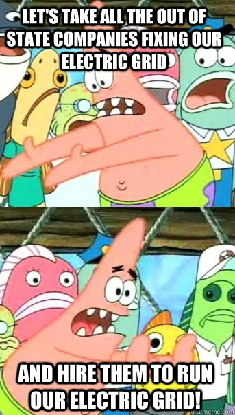 let's take all the out of state companies fixing our electric grid and hire them to run our electric grid!  Push it somewhere else Patrick