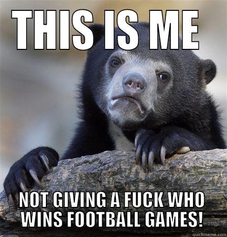 THIS IS ME  NOT GIVING A FUCK WHO WINS FOOTBALL GAMES! Confession Bear