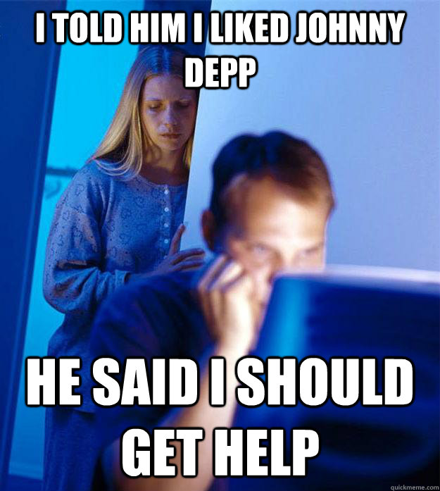 I told him I liked Johnny Depp He said I should get help   Redditors Wife