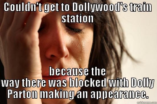 COULDN'T GET TO DOLLYWOOD'S TRAIN STATION BECAUSE THE WAY THERE WAS BLOCKED WITH DOLLY PARTON MAKING AN APPEARANCE. First World Problems