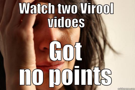 WATCH TWO VIROOL VIDOES GOT NO POINTS First World Problems