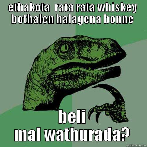 ETHAKOTA  RATA RATA WHISKEY BOTHALEN HALAGENA BONNE BELI MAL WATHURADA? Philosoraptor