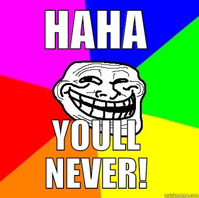 HAHA YOULL NEVER! - HAHA YOULL NEVER! Troll Face