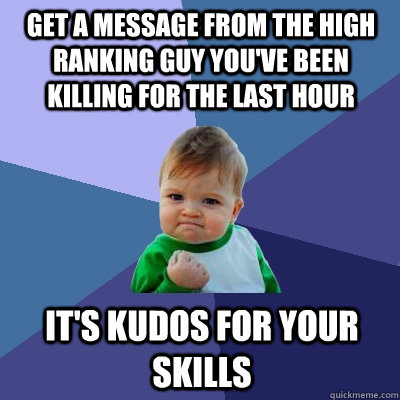 get a message from the high ranking guy you've been killing for the last hour it's kudos for your skills - get a message from the high ranking guy you've been killing for the last hour it's kudos for your skills  Success Kid