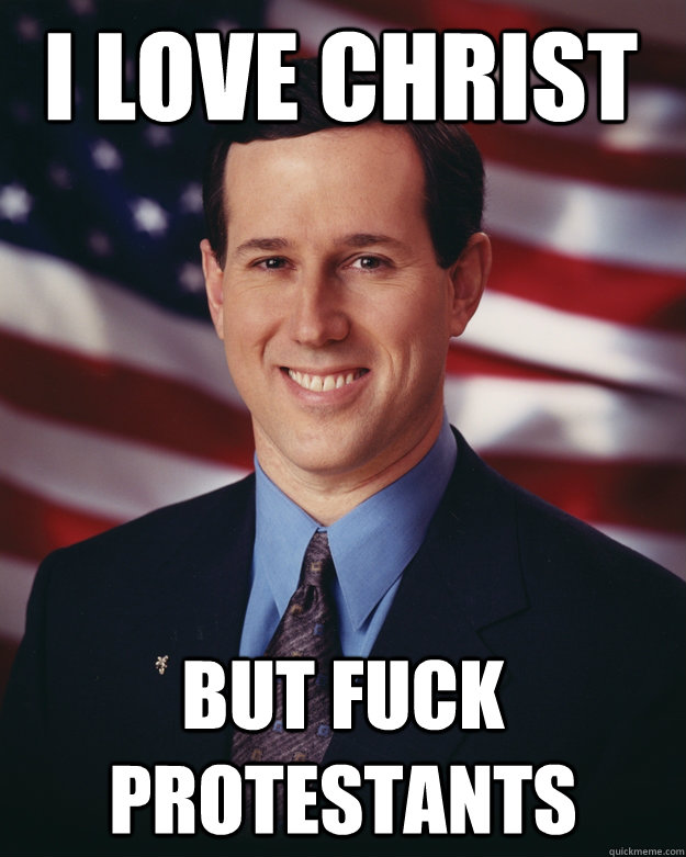 I love Christ But Fuck Protestants  Rick Santorum