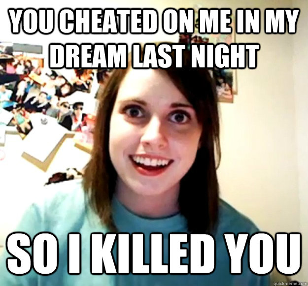 You cheated on me in my dream last night So I killed you - You cheated on me in my dream last night So I killed you  Misc
