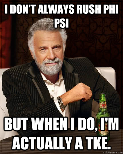 I don't always rush phi psi But when i do, i'm actually a TKE. Caption 3 goes here  The Most Interesting Man In The World