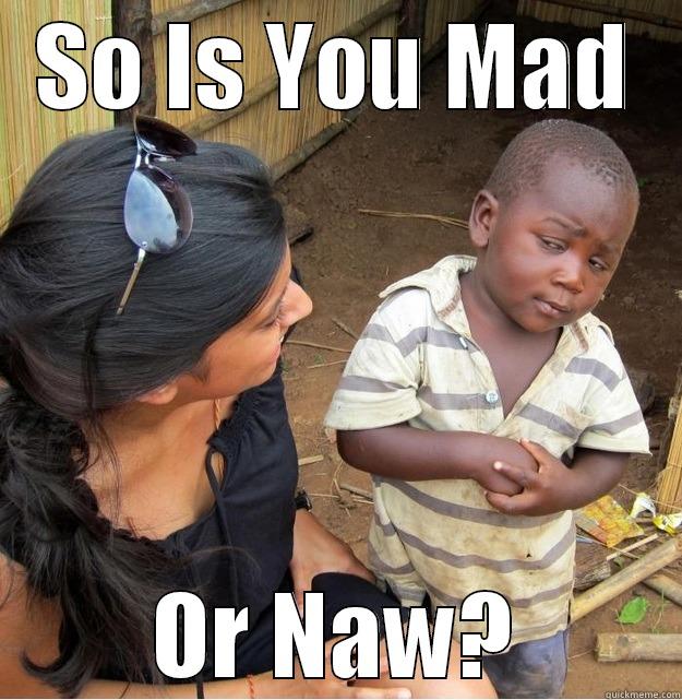 SO IS YOU MAD OR NAW? Skeptical Third World Kid