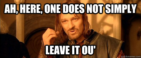 Ah, Here, One does not simply Leave it ou'  One Does Not Simply