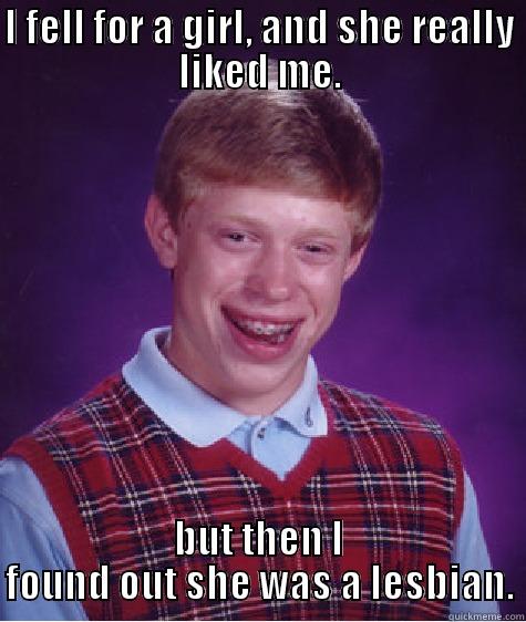 I FELL FOR A GIRL, AND SHE REALLY LIKED ME. BUT THEN I FOUND OUT SHE WAS A LESBIAN. Bad Luck Brian