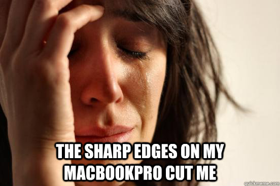 The sharp edges on my macbookpro cut me  First World Problems