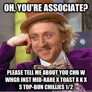 Oh, you're Associate? Please tell me about you CHB W WHGR INST MID-RARE x TOAST x k x S TOP-BUN CHILLIES 1/2 - Oh, you're Associate? Please tell me about you CHB W WHGR INST MID-RARE x TOAST x k x S TOP-BUN CHILLIES 1/2  Condescending Wonka