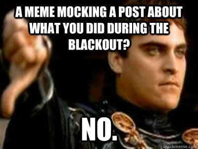 A meme mocking a post about what you did during the blackout? NO.  Downvoting Roman