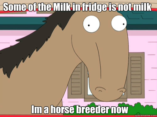 Some of the Milk in fridge is not milk Im a horse breeder now  Retarded Horse