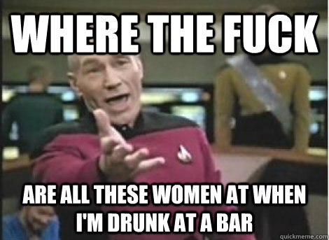 where the fuck are all these women at when I'm drunk at a bar - where the fuck are all these women at when I'm drunk at a bar  Misc