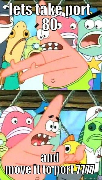LETS TAKE PORT 80 AND MOVE IT TO PORT 7777 Push it somewhere else Patrick