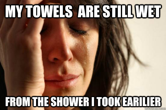 My towels  are still wet From the shower I took earilier  First World Problems